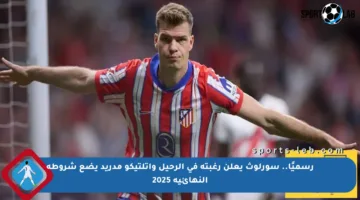 رسميًا.. سورلوث يعلن رغبته في الرحيل وأتلتيكو مدريد يضع شروطه النهائية 2025